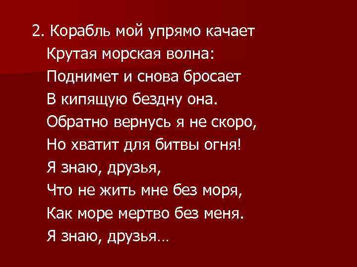 2. Корабль мой упрямо качает Крутая морская волна: Поднимет и снова бросает В кипящую