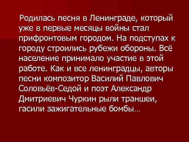 Родилась песня в Ленинграде, который уже в первые месяцы войны стал прифронтовым городом. На