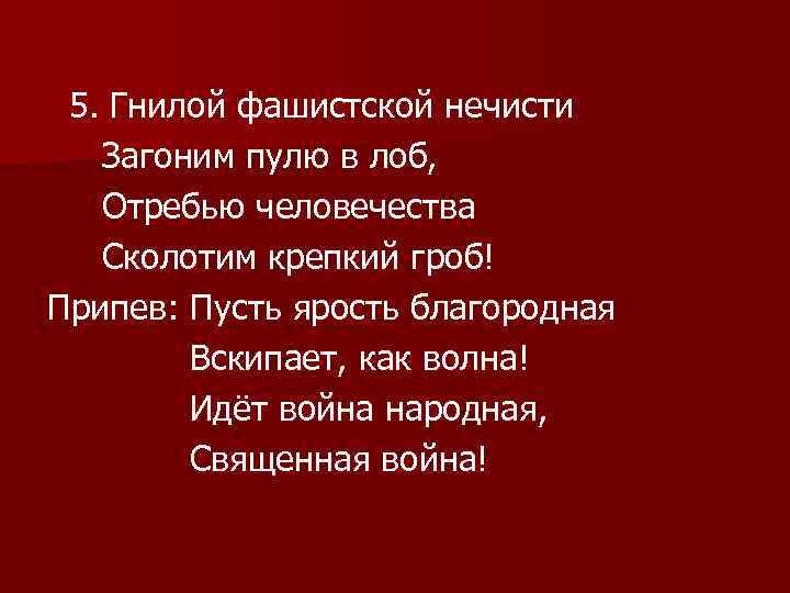 5. Гнилой фашистской нечисти Загоним пулю в лоб, Отребью человечества Сколотим крепкий гроб! Припев:
