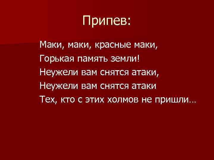 Припев: Маки, маки, красные маки, Горькая память земли! Неужели вам снятся атаки, Неужели вам