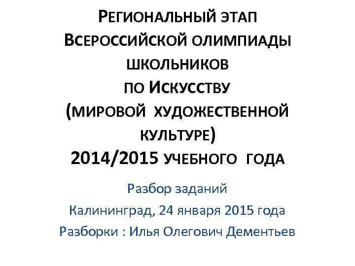 РЕГИОНАЛЬНЫЙ ЭТАП ВСЕРОССИЙСКОЙ ОЛИМПИАДЫ ШКОЛЬНИКОВ ПО ИСКУССТВУ (МИРОВОЙ ХУДОЖЕСТВЕННОЙ КУЛЬТУРЕ) 2014/2015 УЧЕБНОГО ГОДА Разбор