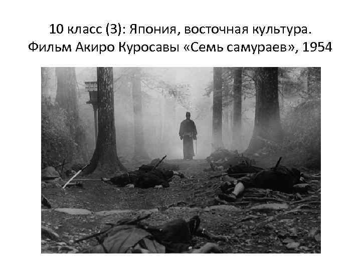 10 класс (3): Япония, восточная культура. Фильм Акиро Куросавы «Семь самураев» , 1954 