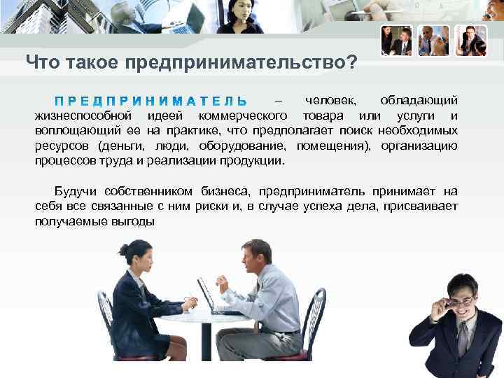 Что такое предпринимательство? – человек, обладающий жизнеспособной идеей коммерческого товара или услуги и воплощающий
