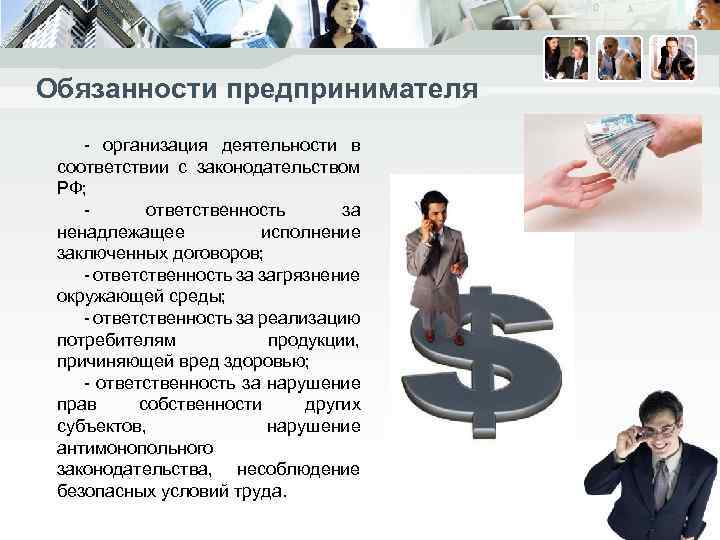 Обязанности предпринимателя - организация деятельности в соответствии с законодательством РФ; - ответственность за ненадлежащее