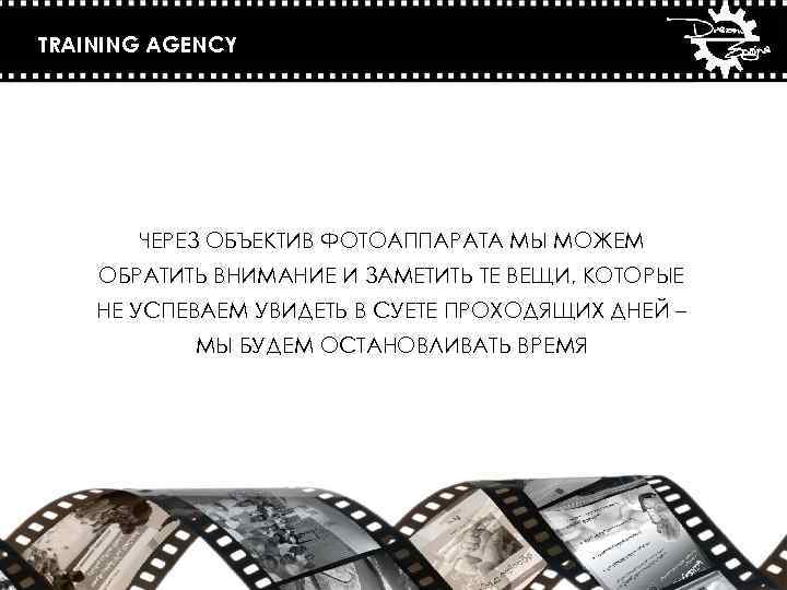 TRAINING AGENCY ЧЕРЕЗ ОБЪЕКТИВ ФОТОАППАРАТА МЫ МОЖЕМ ОБРАТИТЬ ВНИМАНИЕ И ЗАМЕТИТЬ ТЕ ВЕЩИ, КОТОРЫЕ