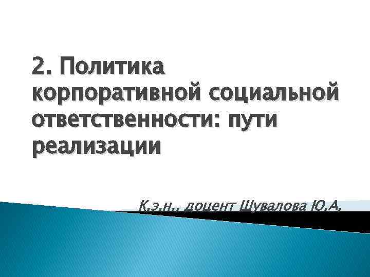 2. Политика корпоративной социальной ответственности: пути реализации К. э. н. , доцент Шувалова Ю.