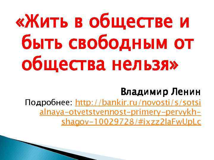  «Жить в обществе и быть свободным от общества нельзя» Владимир Ленин Подробнее: http: