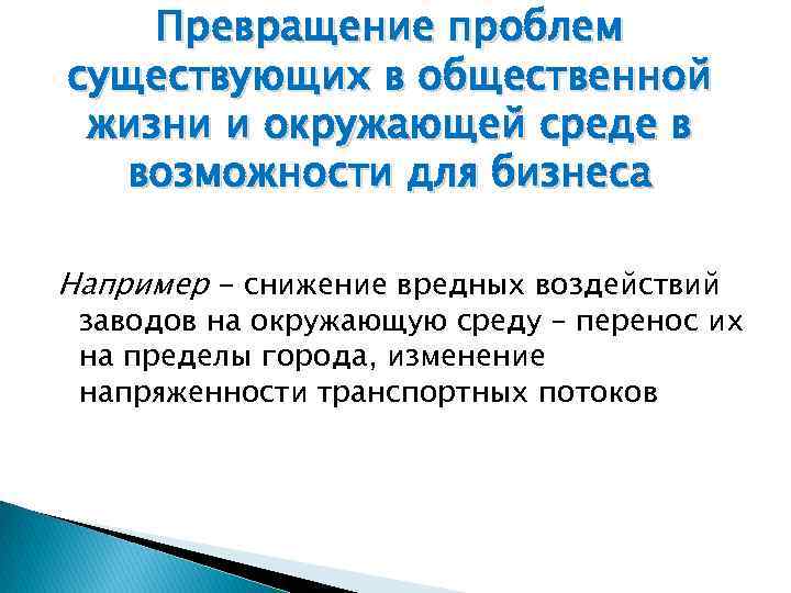 Превращение проблем существующих в общественной жизни и окружающей среде в возможности для бизнеса Например