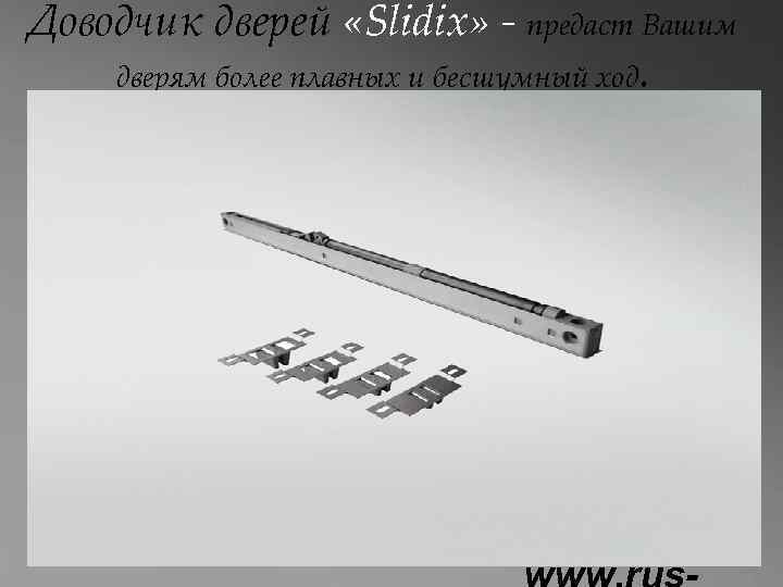 Доводчик дверей «Slidix» - предаст Вашим дверям более плавных и бесшумный ход. 