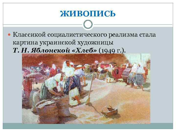 ЖИВОПИСЬ Классикой социалистического реализма стала картина украинской художницы Т. Н. Яблонской «Хлеб» (1949 г.