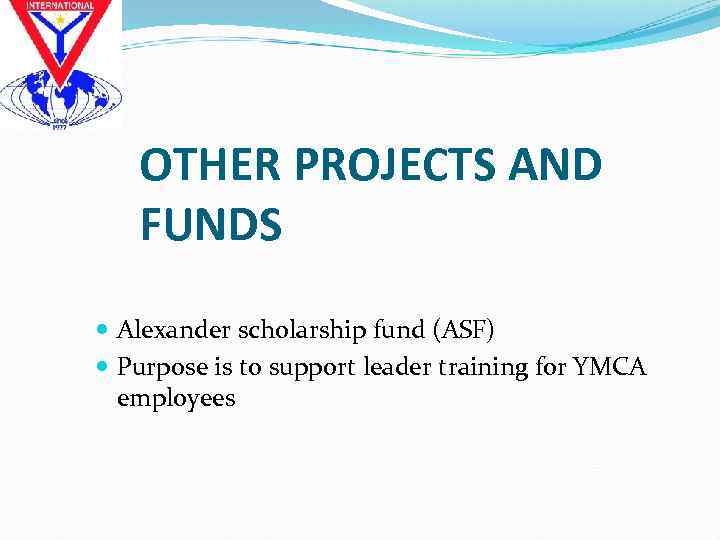 OTHER PROJECTS AND FUNDS Alexander scholarship fund (ASF) Purpose is to support leader training