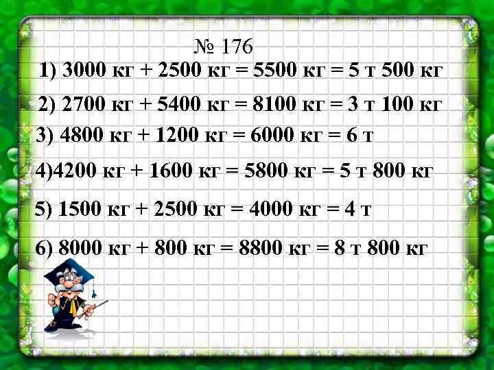№ 176 1) 3000 кг + 2500 кг = 5 т 500 кг 2)