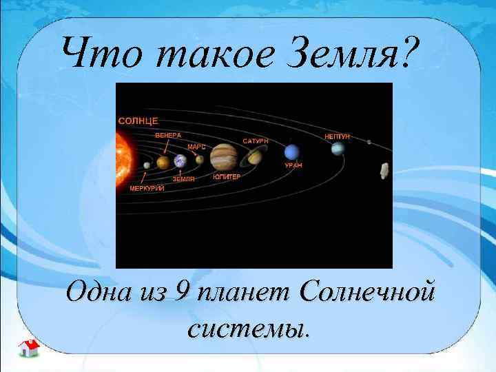 Что такое Земля? Одна из 9 планет Солнечной системы. 