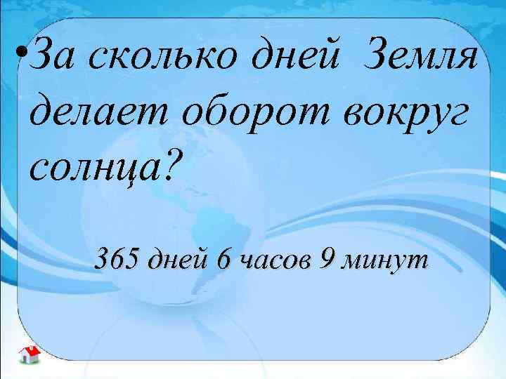  • За сколько дней Земля делает оборот вокруг солнца? 365 дней 6 часов