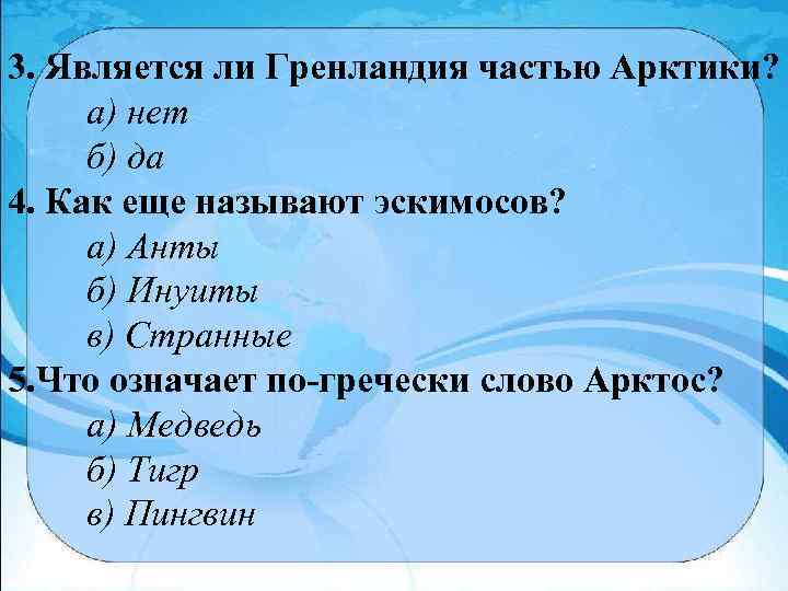 3. Является ли Гренландия частью Арктики? а) нет б) да 4. Как еще называют