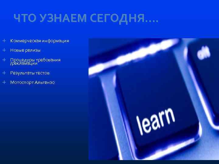 ЧТО УЗНАЕМ СЕГОДНЯ…. Коммерческая информация Новые релизы Процедуры требования /рекламации Результаты тестов Мотоспорт Альтензо