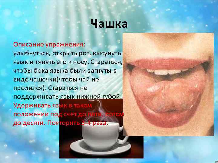 Чашка Описание упражнения: улыбнуться, открыть рот, высунуть язык и тянуть его к носу. Стараться,
