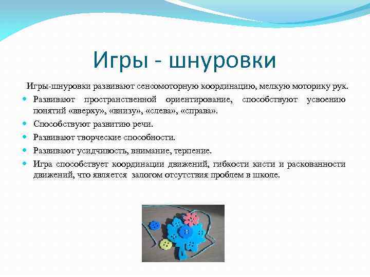 Игры - шнуровки Игры-шнуровки развивают сенсомоторную координацию, мелкую моторику рук. Развивают пространственной ориентирование, способствуют
