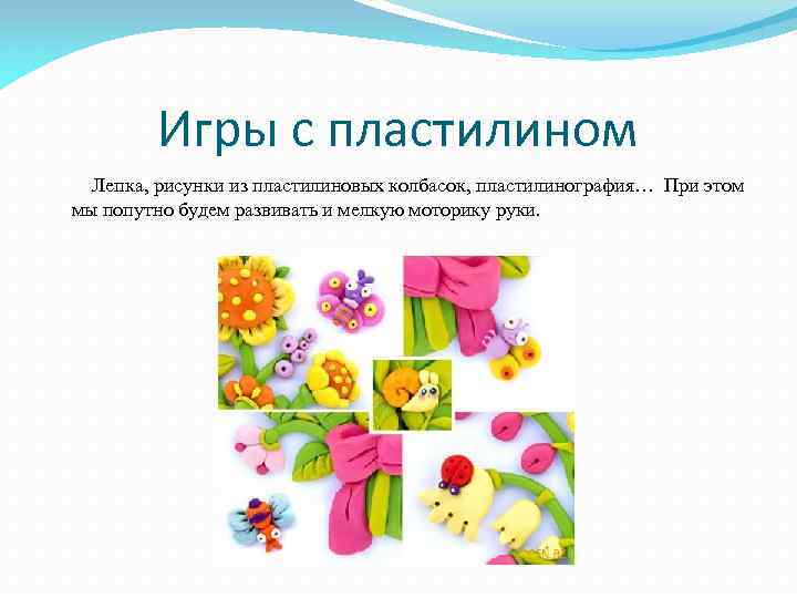 Игры с пластилином Лепка, рисунки из пластилиновых колбасок, пластилинография… При этом мы попутно будем