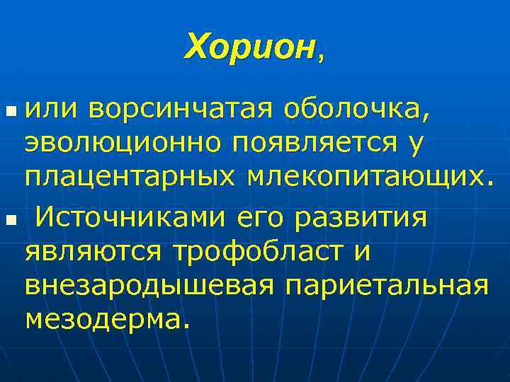 Хорион, или ворсинчатая оболочка, эволюционно появляется у плацентарных млекопитающих. n Источниками его развития являются