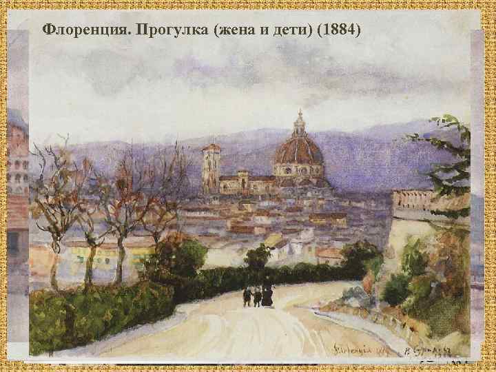 Неаполь (1900) Флоренция. Прогулка (жена и дети) (1884) Колизей (1900) Миланский собор (1884) Неаполь.