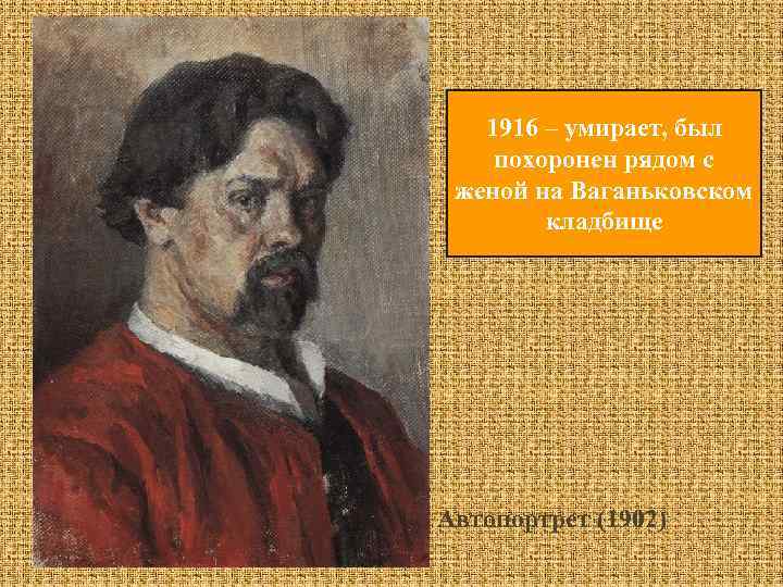 1916 – умирает, был похоронен рядом с женой на Ваганьковском кладбище Автопортрет (1902) 