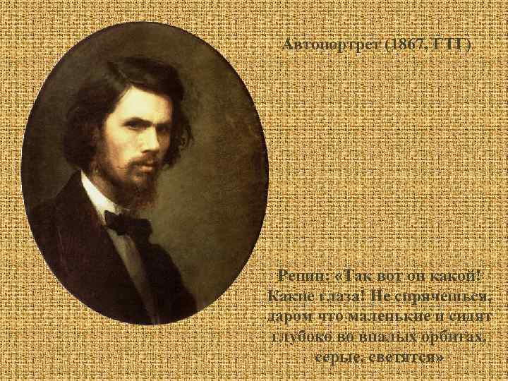 Автопортрет (1867, ГТГ) Репин: «Так вот он какой! Какие глаза! Не спрячешься, даром что