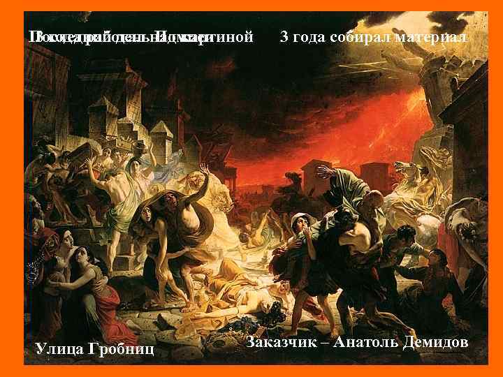 Последний деньнад картиной 3 года работал Помпеи Улица Гробниц 3 года собирал материал Заказчик