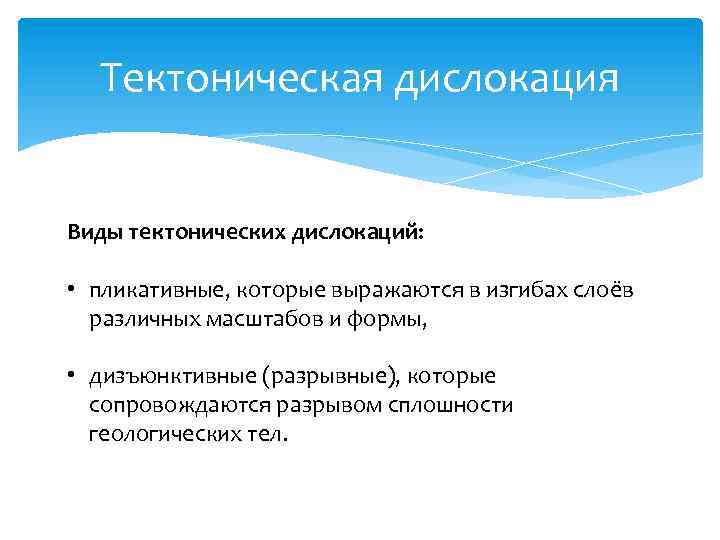 Тектоническая дислокация Виды тектонических дислокаций: • пликативные, которые выражаются в изгибах слоёв различных масштабов