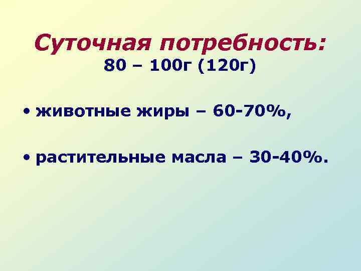 Суточная потребность: 80 – 100 г (120 г) • животные жиры – 60 -70%,