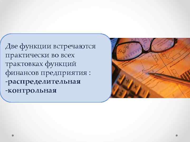 Две функции встречаются практически во всех трактовках функций финансов предприятия : -распределительная -контрольная 