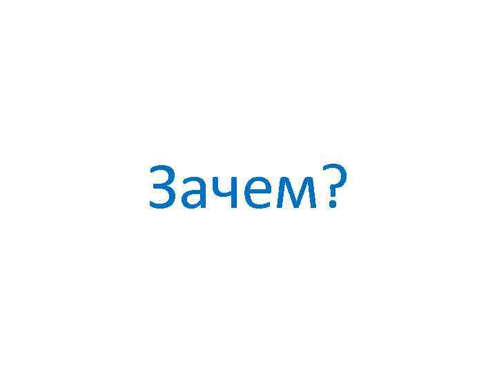 Зачем? 