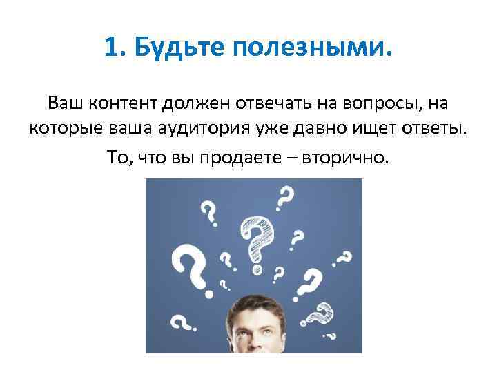 1. Будьте полезными. Ваш контент должен отвечать на вопросы, на которые ваша аудитория уже