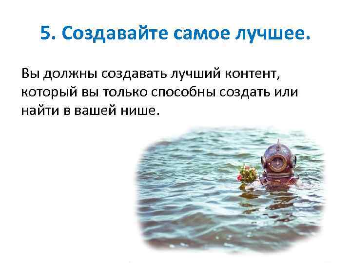 5. Создавайте самое лучшее. Вы должны создавать лучший контент, который вы только способны создать