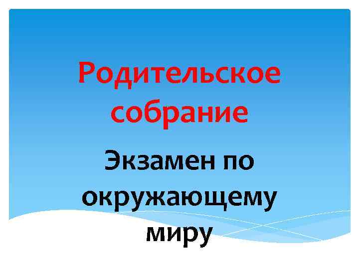 Родительское собрание Экзамен по окружающему миру 