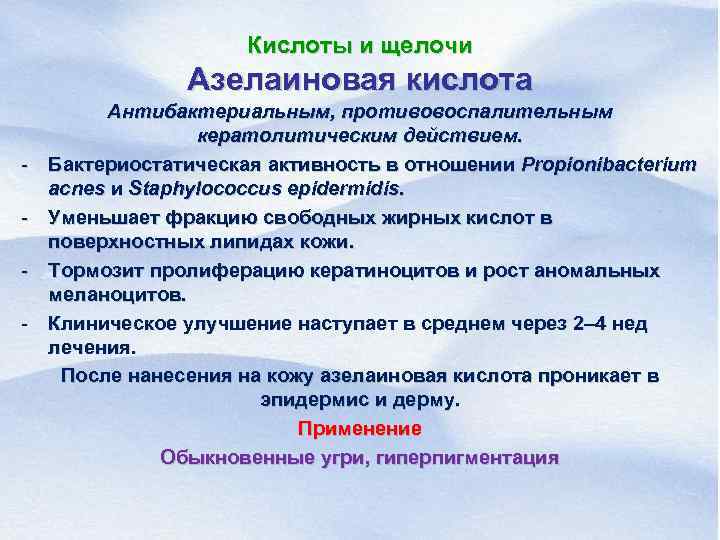 Кислоты и щелочи Азелаиновая кислота - Антибактериальным, противовоспалительным кератолитическим действием. Бактериостатическая активность в отношении