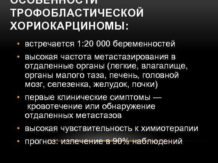 ОСОБЕННОСТИ ТРОФОБЛАСТИЧЕСКОЙ ХОРИОКАРЦИНОМЫ: • встречается 1: 20 000 беременностей • высокая частота метастазирования в