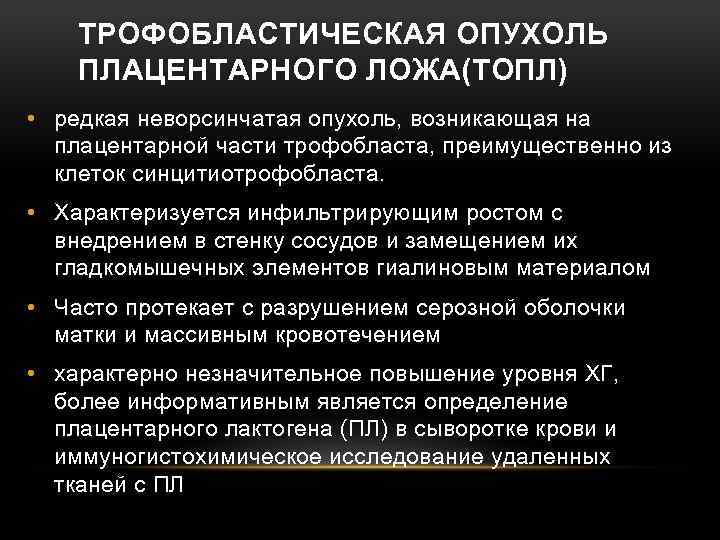 ТРОФОБЛАСТИЧЕСКАЯ ОПУХОЛЬ ПЛАЦЕНТАРНОГО ЛОЖА(ТОПЛ) • редкая неворсинчатая опухоль, возникающая на плацентарной части трофобласта, преимущественно