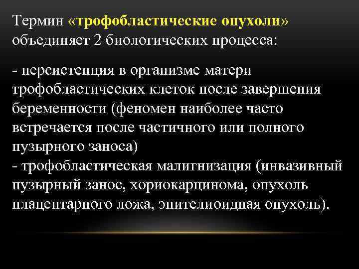 Термин «трофобластические опухоли» объединяет 2 биологических процесса: - персистенция в организме матери трофобластических клеток