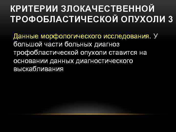 КРИТЕРИИ ЗЛОКАЧЕСТВЕННОЙ ТРОФОБЛАСТИЧЕСКОЙ ОПУХОЛИ 3 Данные морфологического исследования. У большой части больных диагноз трофобластической