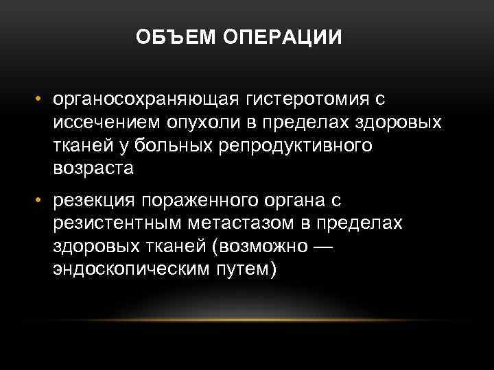 ОБЪЕМ ОПЕРАЦИИ • органосохраняющая гистеротомия с иссечением опухоли в пределах здоровых тканей у больных