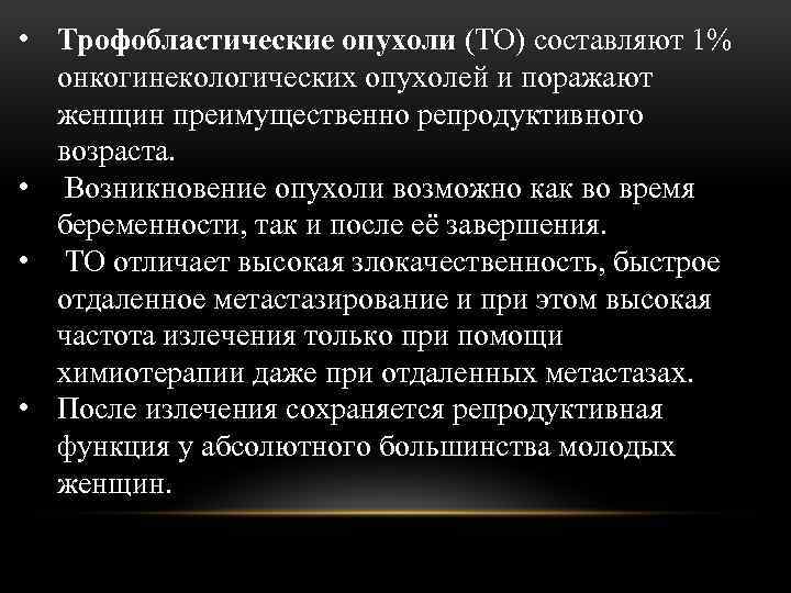  • Трофобластические опухоли (ТО) составляют 1% онкогинекологических опухолей и поражают женщин преимущественно репродуктивного