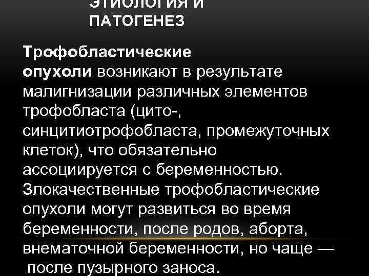 ЭТИОЛОГИЯ И ПАТОГЕНЕЗ Трофобластические опухоли возникают в результате малигнизации различных элементов трофобласта (цито-, синцитиотрофобласта,