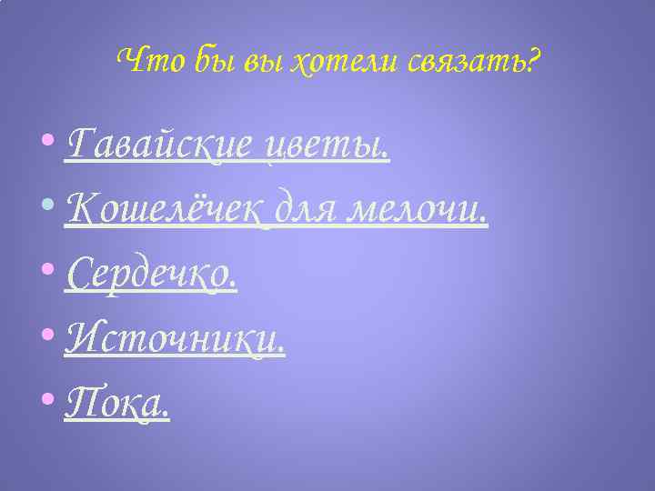 Что бы вы хотели связать? • Гавайские цветы. • Кошелёчек для мелочи. • Сердечко.