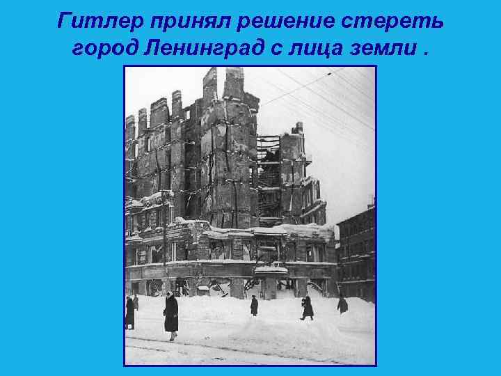 Гитлер принял решение стереть город Ленинград с лица земли. 