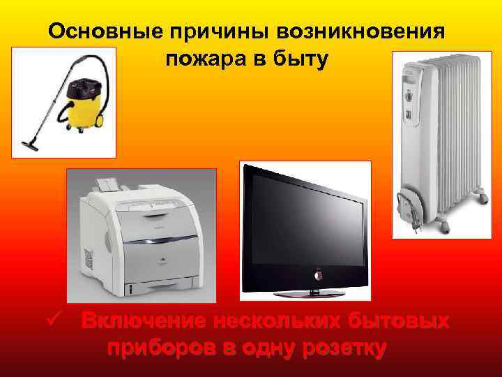 Основные причины возникновения пожара в быту ü Включение нескольких бытовых приборов в одну розетку