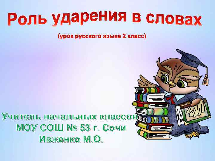 Учитель начальных классов МОУ СОШ № 53 г. Сочи Ивженко М. О. 