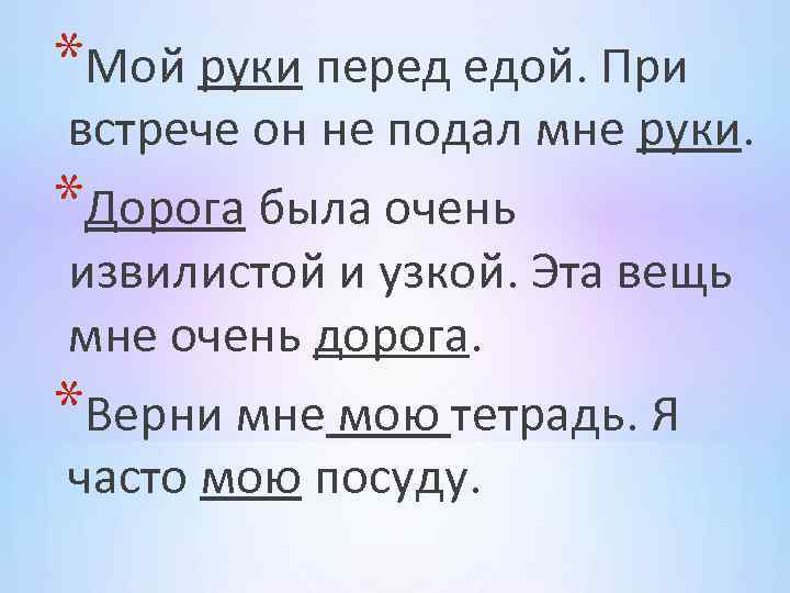 *Мой руки перед едой. При встрече он не подал мне руки. *Дорога была очень