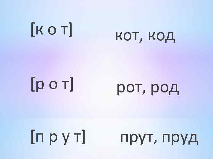 [к о т] кот, код [р о т] рот, род [п р у т]