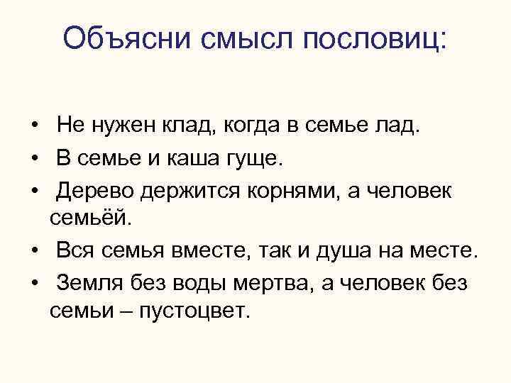 Объясни смысл пословиц: • Не нужен клад, когда в семье лад. • В семье